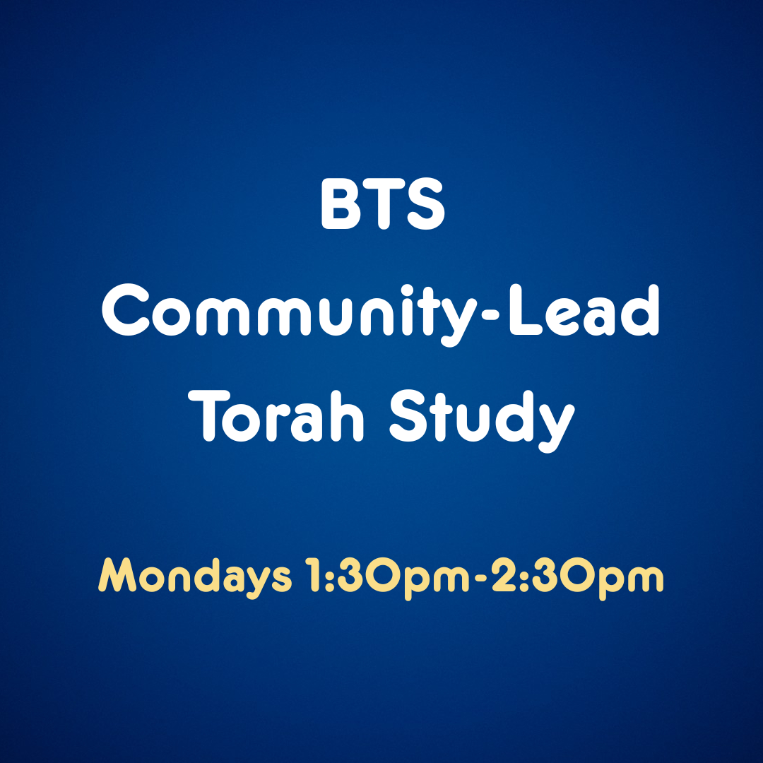 Text on a blue background reads: "BTS Community-Lead Torah Study. Mondays 1:30pm-2:30pm." The main text is white; the day and time are in yellow. Join us for one of our exciting Upcoming Events!.