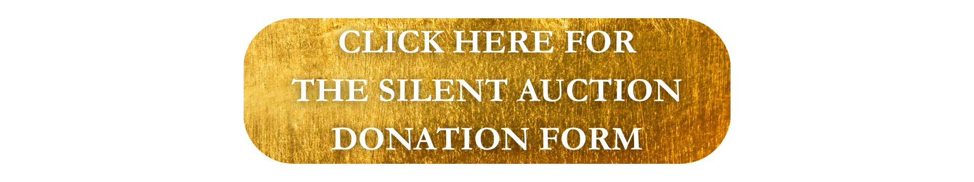 A gold rectangular button with white text that reads, "CLICK HERE FOR THE SILENT AUCTION DONATION FORM.