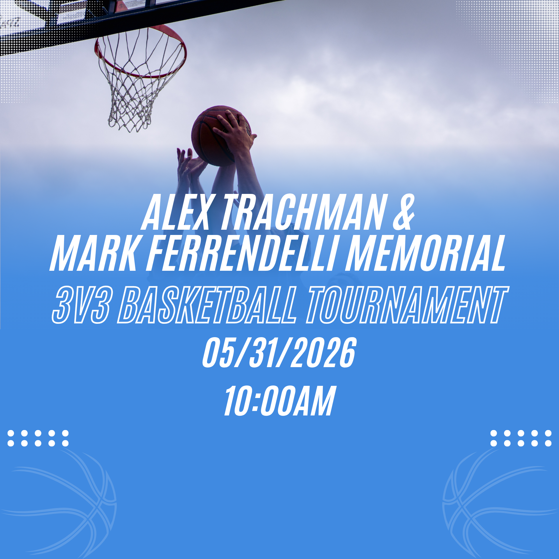 A basketball player takes a shot toward the hoop, promoting upcoming events: Alex Trachman & Mark Ferrendelli Memorial 3v3 Basketball Tournament, 05/31/2026, 10:00AM, on a blue background with basketball graphics.